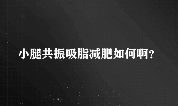 小腿共振吸脂减肥如何啊？