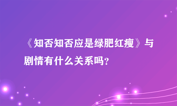 《知否知否应是绿肥红瘦》与剧情有什么关系吗？