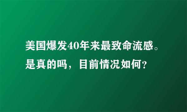 美国爆发40年来最致命流感。是真的吗，目前情况如何？