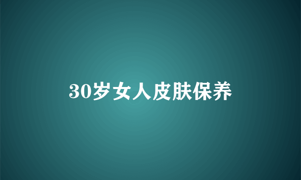 30岁女人皮肤保养