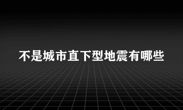 不是城市直下型地震有哪些