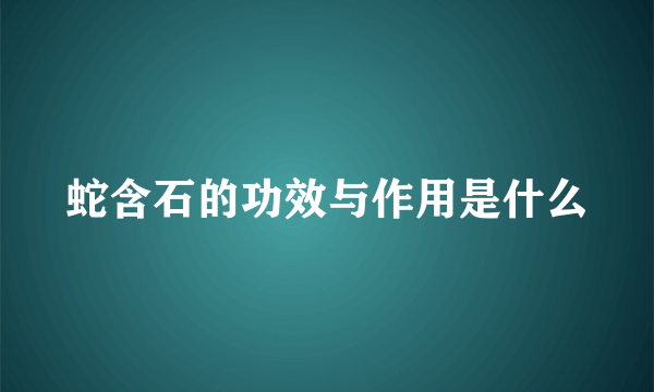 蛇含石的功效与作用是什么