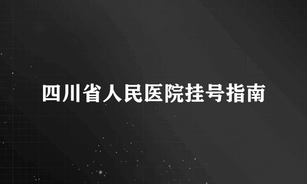 四川省人民医院挂号指南