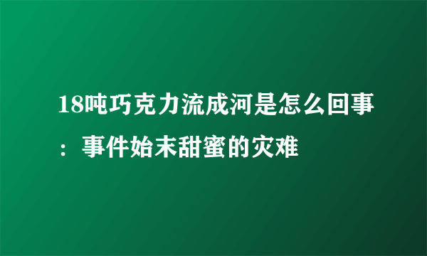 18吨巧克力流成河是怎么回事：事件始末甜蜜的灾难