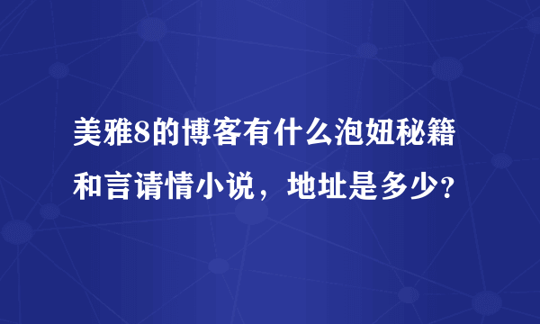 美雅8的博客有什么泡妞秘籍和言请情小说，地址是多少？