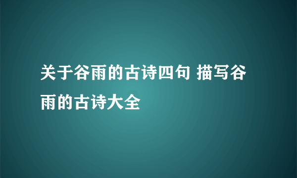 关于谷雨的古诗四句 描写谷雨的古诗大全