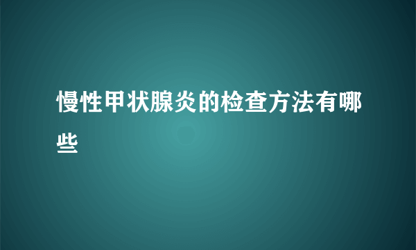 慢性甲状腺炎的检查方法有哪些