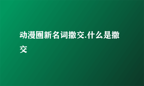 动漫圈新名词撒交.什么是撒交