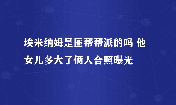 埃米纳姆是匪帮帮派的吗 他女儿多大了俩人合照曝光