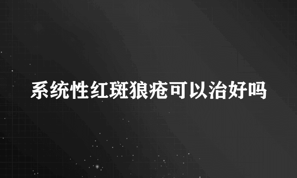 系统性红斑狼疮可以治好吗