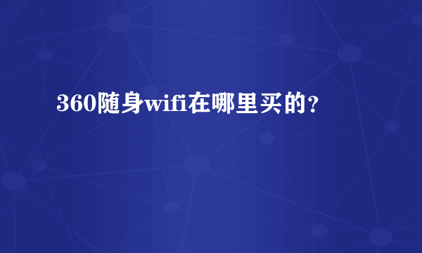 360随身wifi在哪里买的？