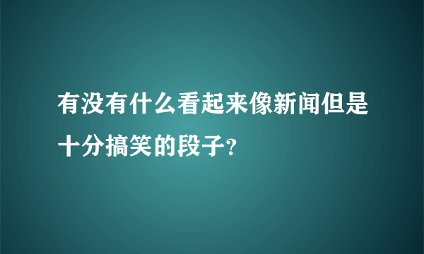 有没有什么看起来像新闻但是十分搞笑的段子？