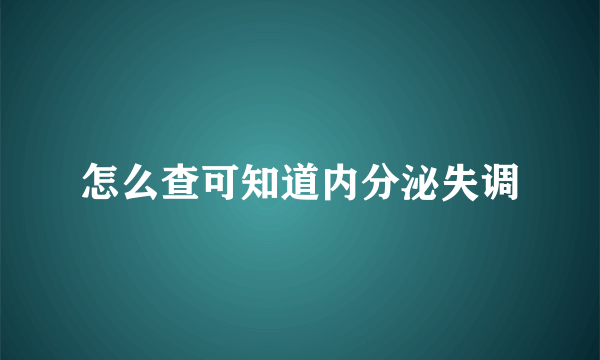 怎么查可知道内分泌失调