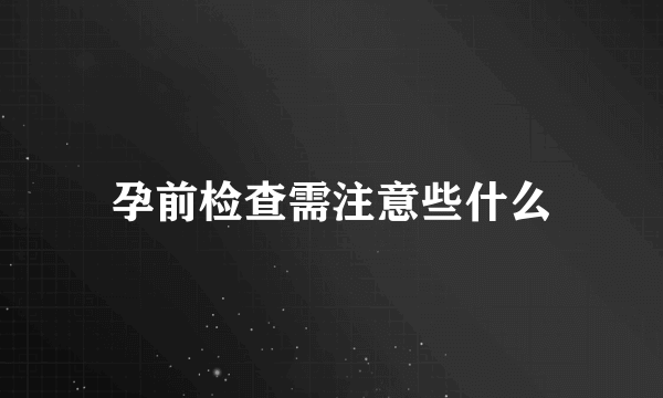 孕前检查需注意些什么