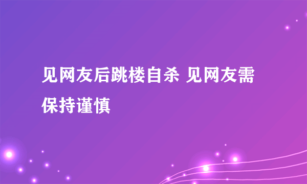 见网友后跳楼自杀 见网友需保持谨慎