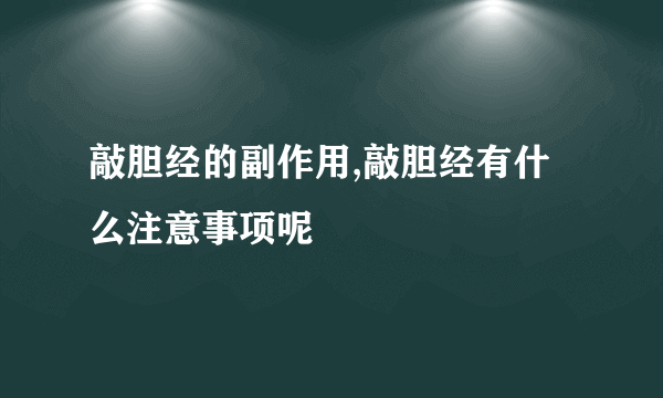 敲胆经的副作用,敲胆经有什么注意事项呢