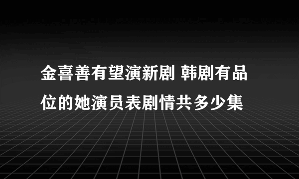 金喜善有望演新剧 韩剧有品位的她演员表剧情共多少集