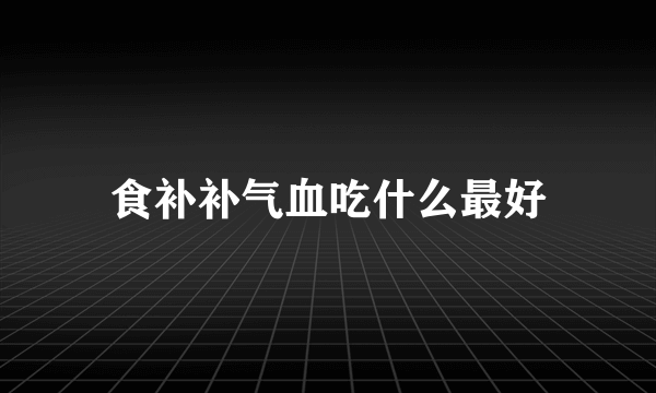 食补补气血吃什么最好