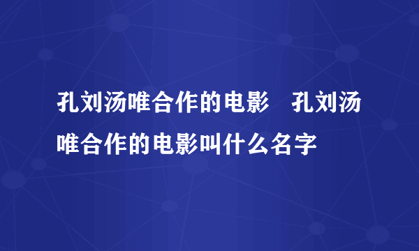 孔刘汤唯合作的电影   孔刘汤唯合作的电影叫什么名字