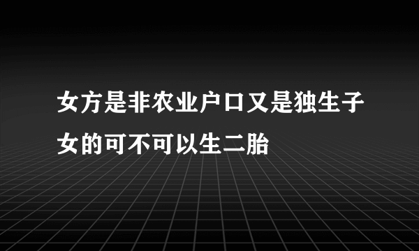 女方是非农业户口又是独生子女的可不可以生二胎