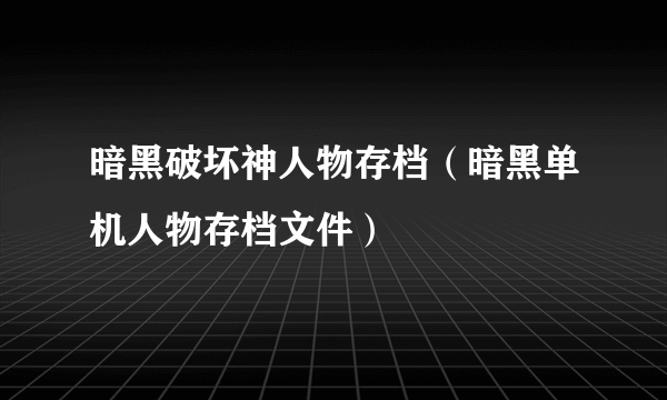 暗黑破坏神人物存档（暗黑单机人物存档文件）