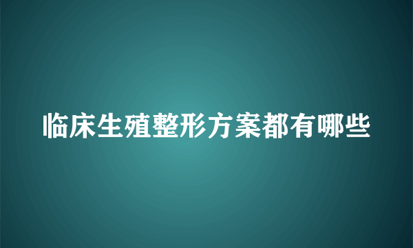 临床生殖整形方案都有哪些