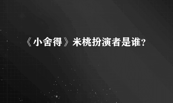 《小舍得》米桃扮演者是谁？