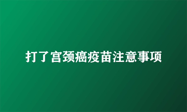 打了宫颈癌疫苗注意事项