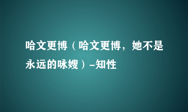 哈文更博（哈文更博，她不是永远的咏嫂）-知性