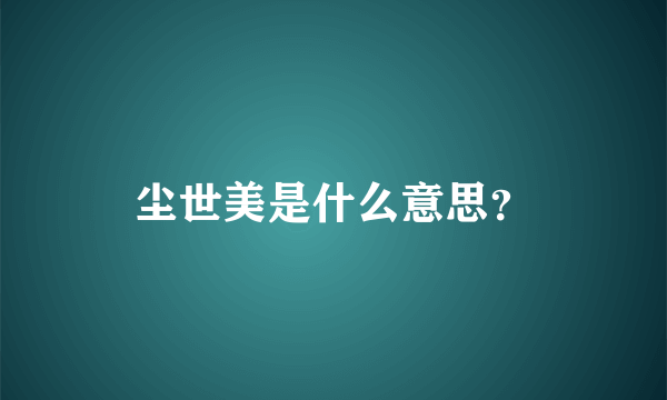 尘世美是什么意思？