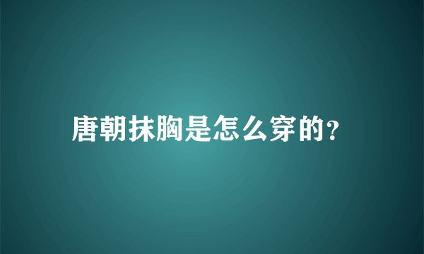 唐朝抹胸是怎么穿的？