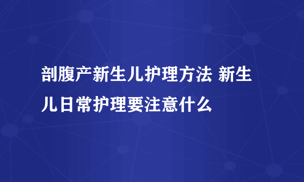 剖腹产新生儿护理方法 新生儿日常护理要注意什么