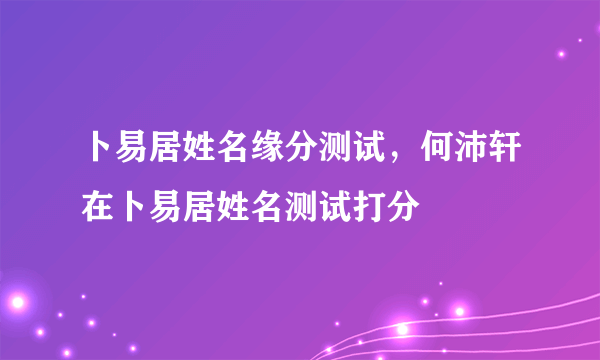 卜易居姓名缘分测试，何沛轩在卜易居姓名测试打分