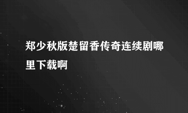 郑少秋版楚留香传奇连续剧哪里下载啊