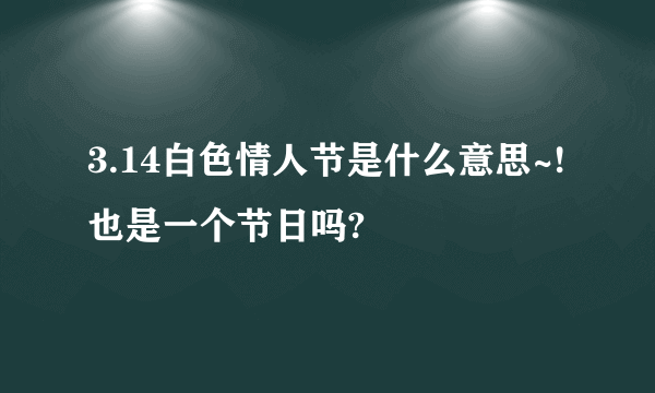 3.14白色情人节是什么意思~!也是一个节日吗?