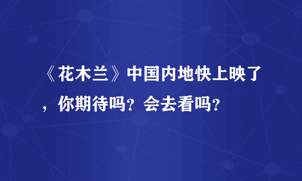 《花木兰》中国内地快上映了，你期待吗？会去看吗？