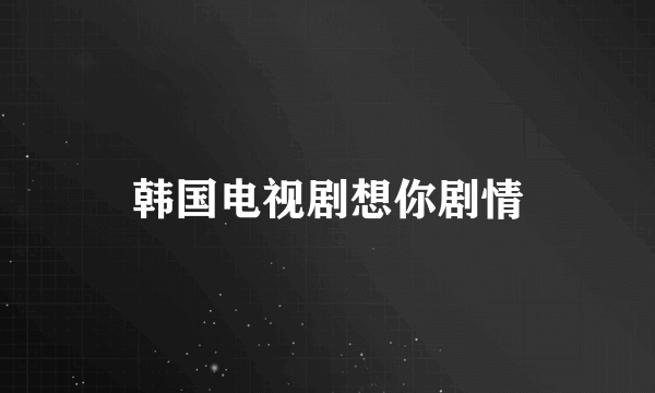 韩国电视剧想你剧情