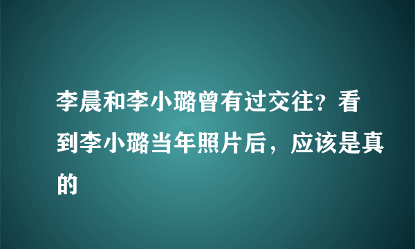 李晨和李小璐曾有过交往？看到李小璐当年照片后，应该是真的