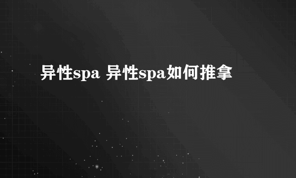 异性spa 异性spa如何推拿