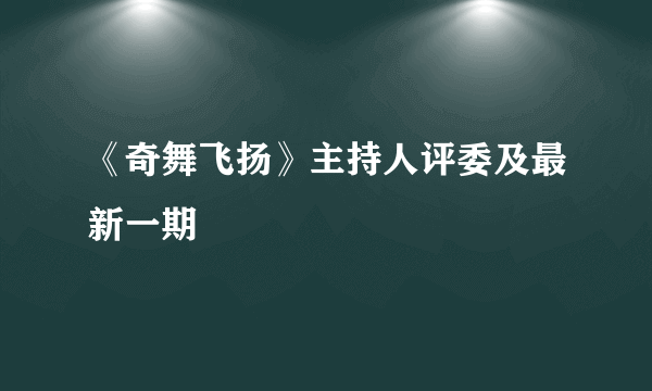 《奇舞飞扬》主持人评委及最新一期