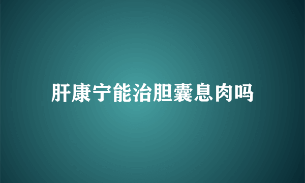 肝康宁能治胆囊息肉吗