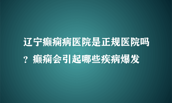 辽宁癫痫病医院是正规医院吗？癫痫会引起哪些疾病爆发