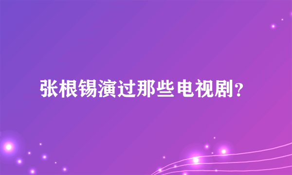 张根锡演过那些电视剧？