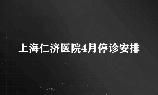 上海仁济医院4月停诊安排