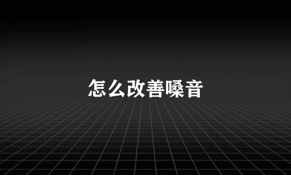 怎么改善嗓音