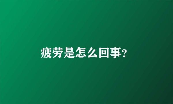 疲劳是怎么回事？