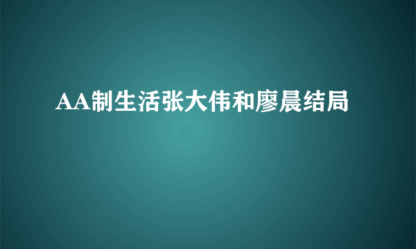 AA制生活张大伟和廖晨结局