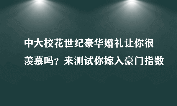 中大校花世纪豪华婚礼让你很羡慕吗？来测试你嫁入豪门指数