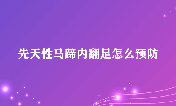 先天性马蹄内翻足怎么预防