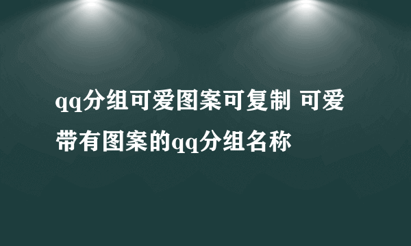 qq分组可爱图案可复制 可爱带有图案的qq分组名称